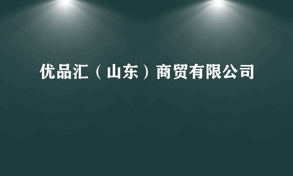 优品汇(山东)商贸有限公司