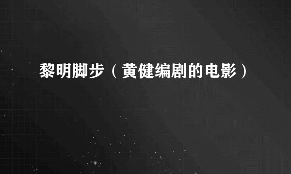 黎明脚步(黄健编剧的电影)