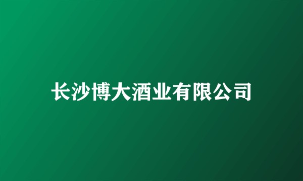 长沙博大酒业有限公司