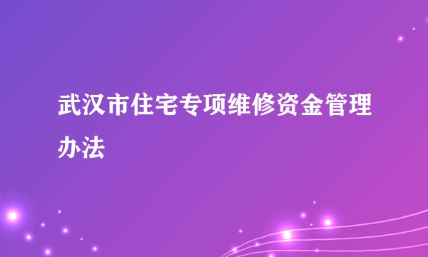 武汉市住宅专项维修资金管理办法