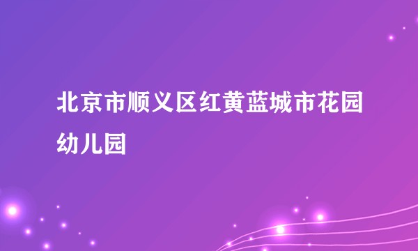 北京市顺义区红黄蓝城市花园幼儿园