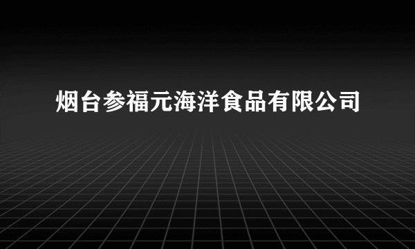 烟台参福元海洋食品有限公司