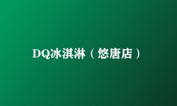 DQ冰淇淋（悠唐店）