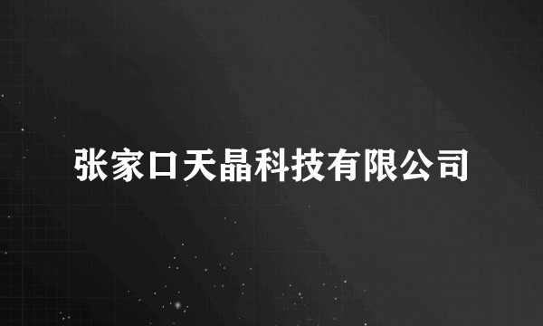 张家口天晶科技有限公司