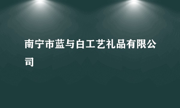南宁市蓝与白工艺礼品有限公司