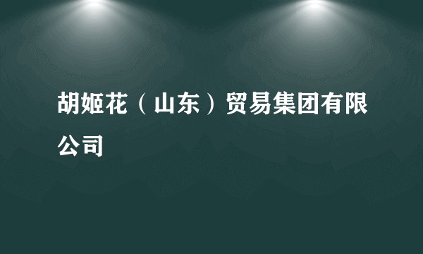 胡姬花(山东)贸易集团有限公司
