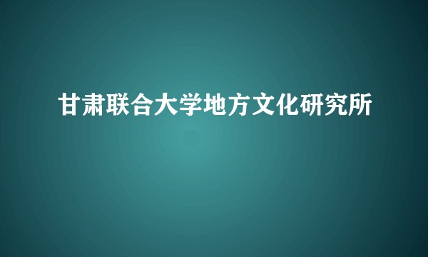 甘肃联合大学地方文化研究所