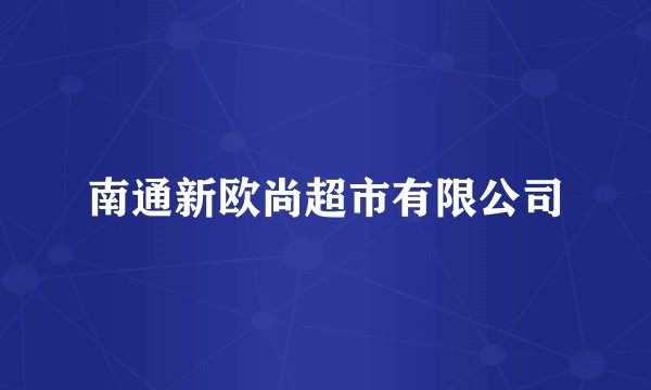 南通新欧尚超市有限公司