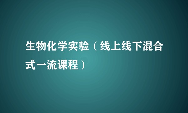生物化学实验（线上线下混合式一流课程）