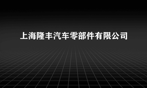 上海隆丰汽车零部件有限公司