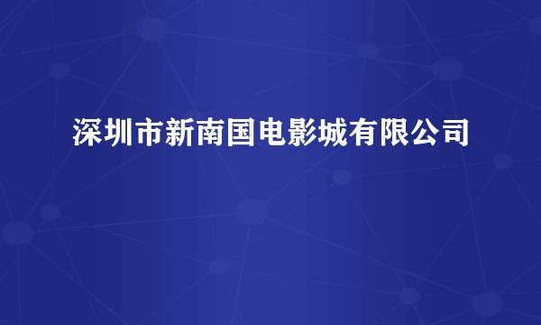 深圳市新南国电影城有限公司