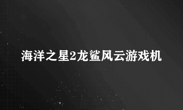 海洋之星2龙鲨风云游戏机