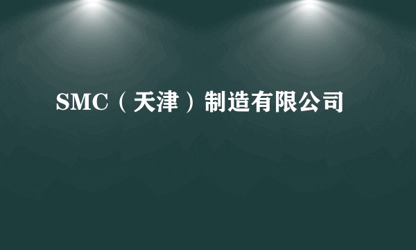 SMC(天津)制造有限公司