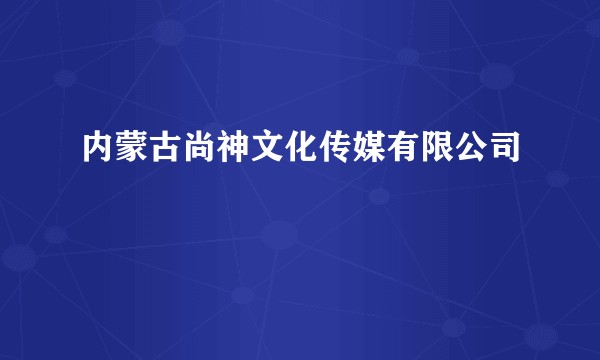内蒙古尚神文化传媒有限公司