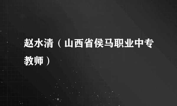 赵水清(山西省侯马职业中专教师)