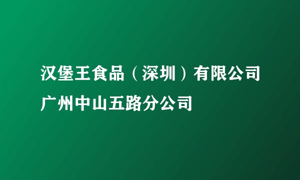 汉堡王食品(深圳)有限公司广州中山五路分公司