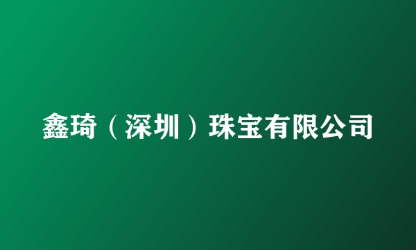 鑫琦（深圳）珠宝有限公司