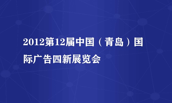 2012第12届中国(青岛)国际广告四新展览会