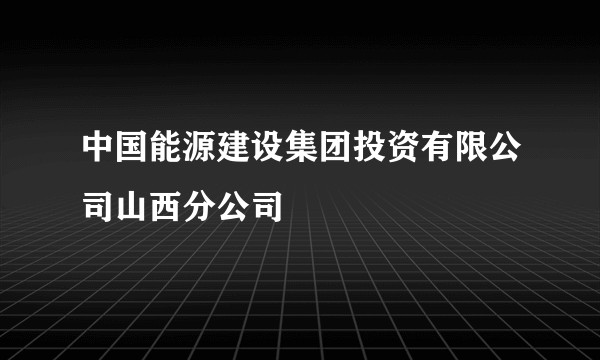 中国能源建设集团投资有限公司山西分公司