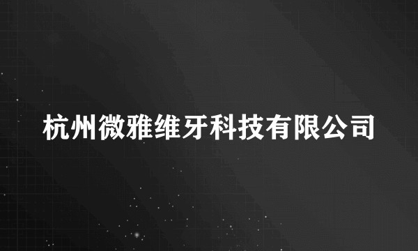 杭州微雅维牙科技有限公司