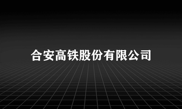 合安高铁股份有限公司