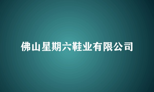 佛山星期六鞋业有限公司
