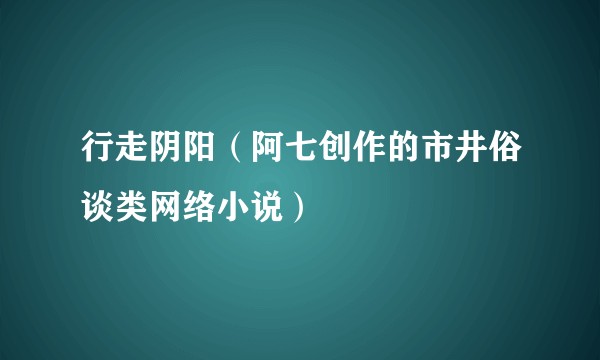 行走阴阳（阿七创作的市井俗谈类网络小说）