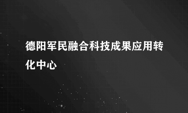 德阳军民融合科技成果应用转化中心