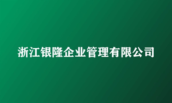 浙江银隆企业管理有限公司