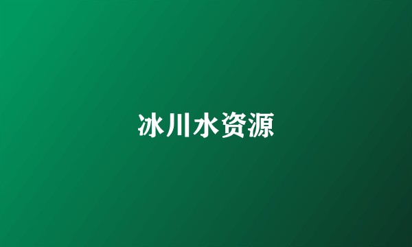 冰川水资源