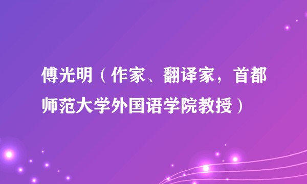 傅光明（作家、翻译家，首都师范大学外国语学院教授）