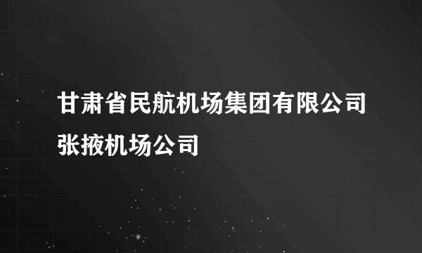 甘肃省民航机场集团有限公司张掖机场公司
