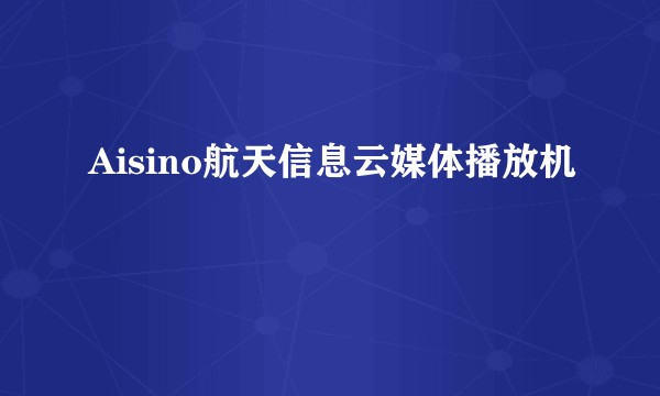 Aisino航天信息云媒体播放机