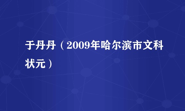 于丹丹（2009年哈尔滨市文科状元）