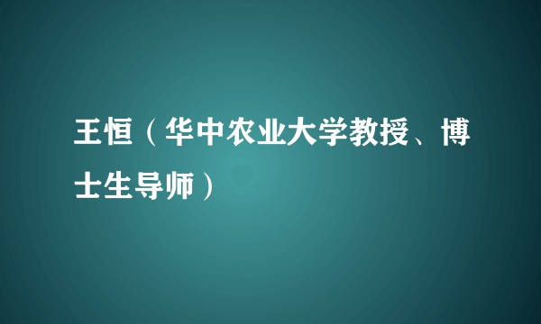 王恒（华中农业大学教授、博士生导师）