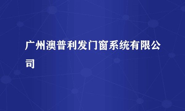 广州澳普利发门窗系统有限公司