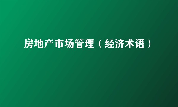 房地产市场管理(经济术语)