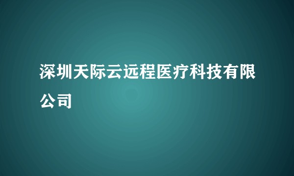 深圳天际云远程医疗科技有限公司