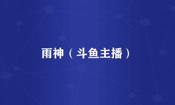 雨神（斗鱼主播）