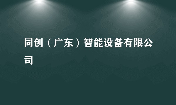 同创（广东）智能设备有限公司