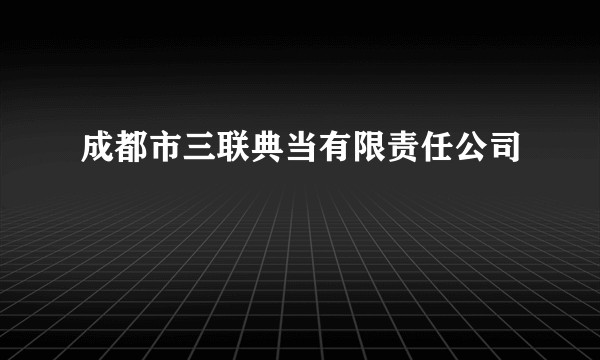 成都市三联典当有限责任公司