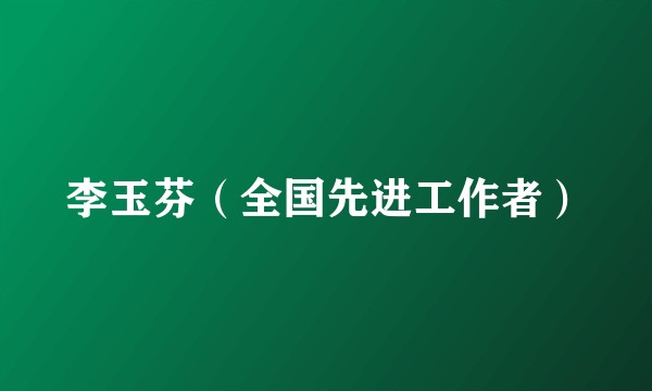 李玉芬（全国先进工作者）