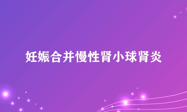 妊娠合并慢性肾小球肾炎