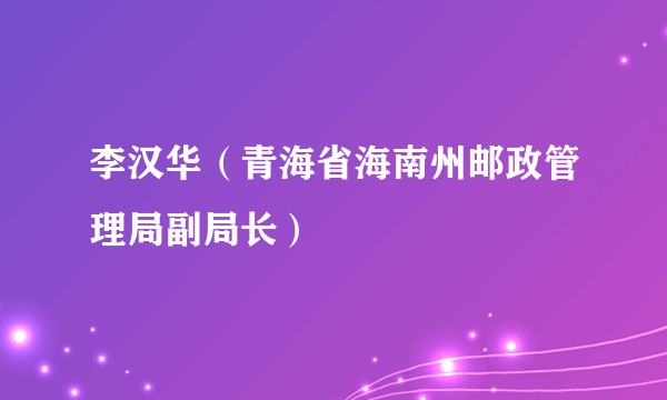 李汉华(青海省海南州邮政管理局副局长)