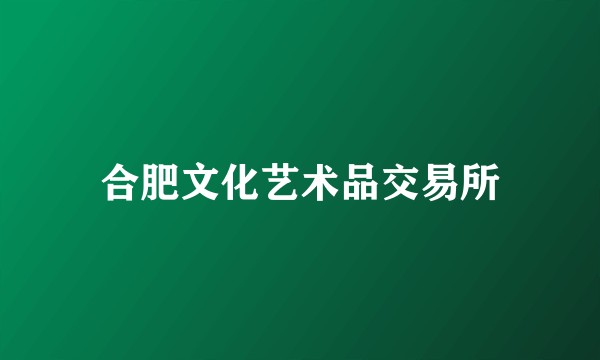 合肥文化艺术品交易所