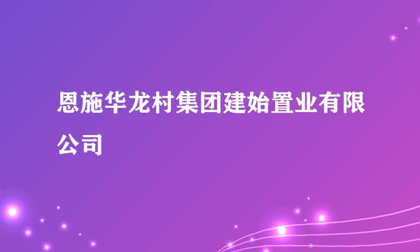 恩施华龙村集团建始置业有限公司