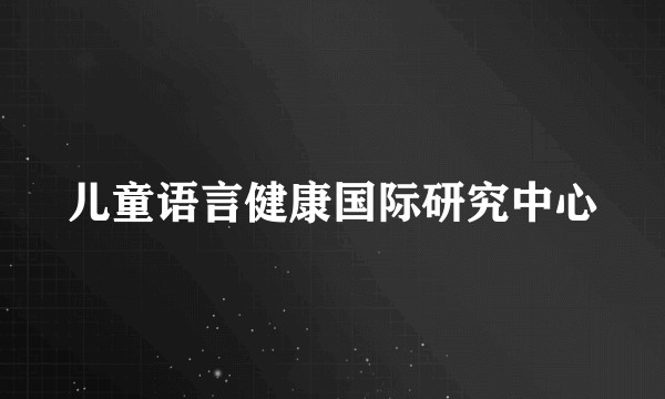 儿童语言健康国际研究中心