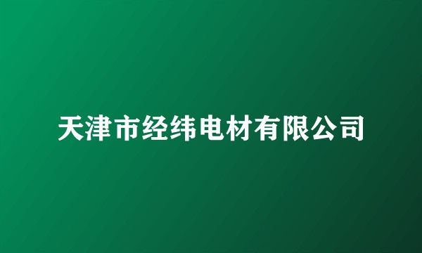 天津市经纬电材有限公司