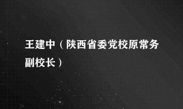 王建中(陕西省委党校原常务副校长)