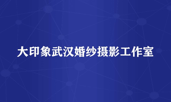 大印象武汉婚纱摄影工作室